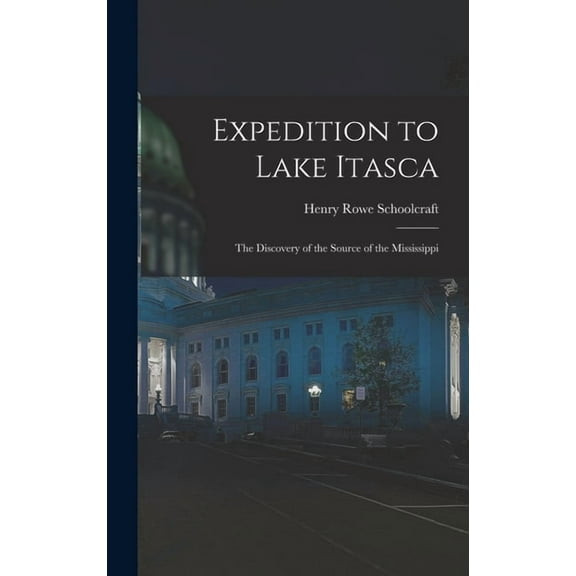 Expedition to Lake Itasca: the Discovery of the Source of the Mississippi, (Hardcover)