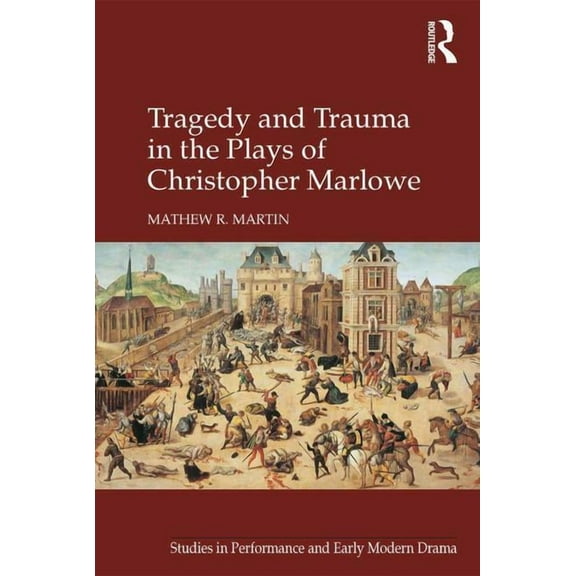 Studies in Performance and Early Modern Tragedy and Trauma in the Plays of Christopher Marlowe, (Hardcover)