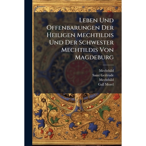 Leben Und Offenbarungen Der Heiligen Mechtildis Und Der Schwester Mechtildis Von Magdeburg : Jungfrauen Aus Dem Orden Des Heiligen Benediktus (Paperback)