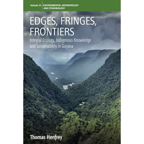 Environmental Anthropology and Ethnobiol Edges, Fringes, Frontiers: Integral Ecology, Indigenous Knowledge and Sustainability in Guyana, Book 23, (Hardcover)