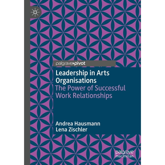 Leadership in Arts Organisations: The Power of Successful Work Relationships, (Hardcover)