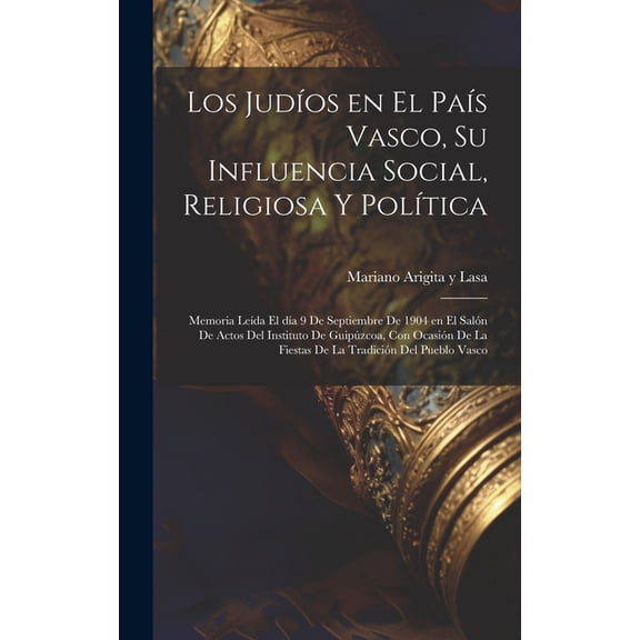 Los judíos en el País Vasco, su influencia social, religiosa y política; memoria leída el día 9 de septiembre de 1904 en el Salón de Actos del Instituto de Guipúzcoa, con ocasión de la fiestas de la t