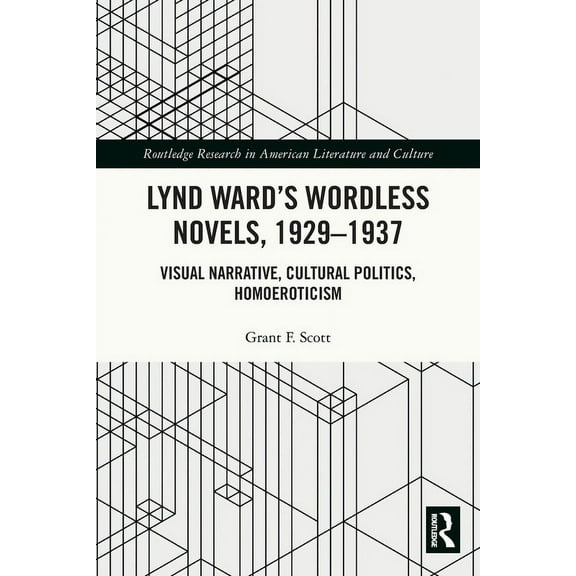 Routledge Research in American Literatur Lynd Ward's Wordless Novels, 1929-1937: Visual Narrative, Cultural Politics, Homoeroticism, (Paperback)