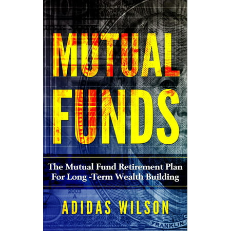 Mutual Funds - The Mutual Fund Retirement Plan For Long - Term Wealth Building -