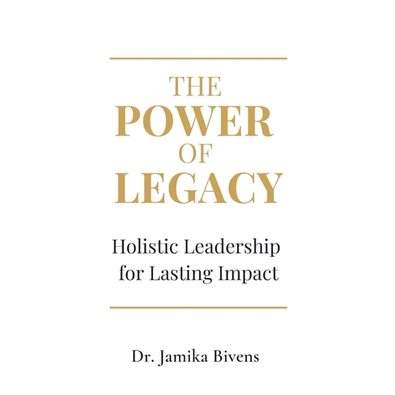 The Power of Legacy: Holistic Leadership for Lasting Impact, (Paperback)