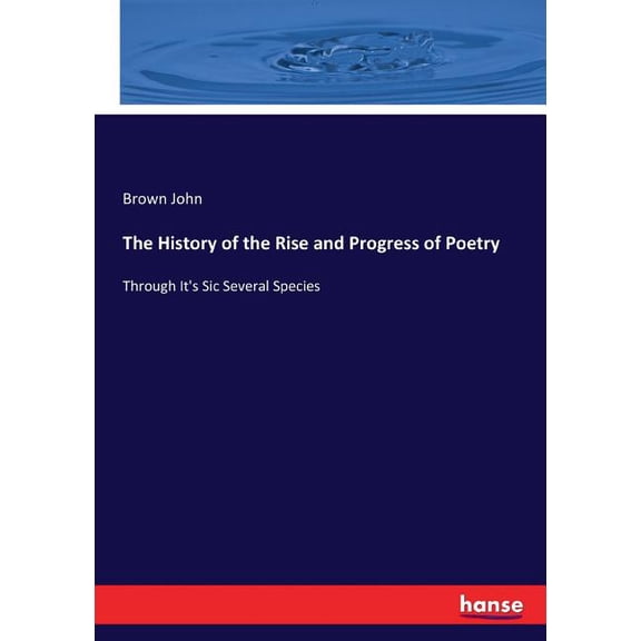 The History of the Rise and Progress of Poetry: Through It's Sic Several Species, (Paperback)