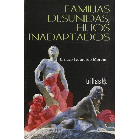 FAMILIAS DESUNIDAS, HIJOS INADAPTADOS TRILLAS CIRIACO IZQUIERDO MORENO