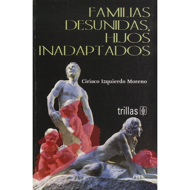 FAMILIAS DESUNIDAS, HIJOS INADAPTADOS TRILLAS CIRIACO IZQUIERDO MORENO