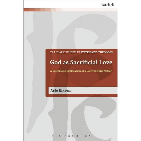 T&t Clark Studies in Systematic Theology God as Sacrificial Love: A Systematic Exploration of a Controversial Notion, (Paperback)