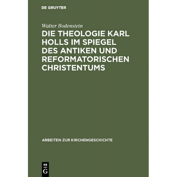 Arbeiten Zur Kirchengeschichte: Die Theologie Karl Holls im Spiegel des antiken und reformatorischen Christentums (Hardcover)