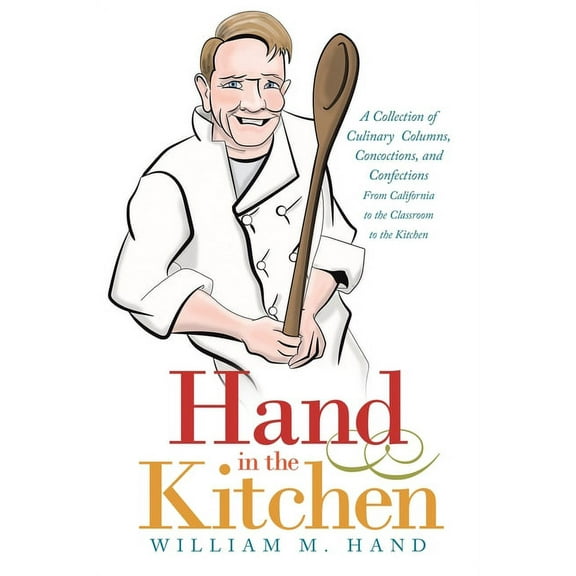 Hand in the Kitchen : A Collection of Culinary Columns, Concoctions, and Confections from California to the Classroom to the Kitchen