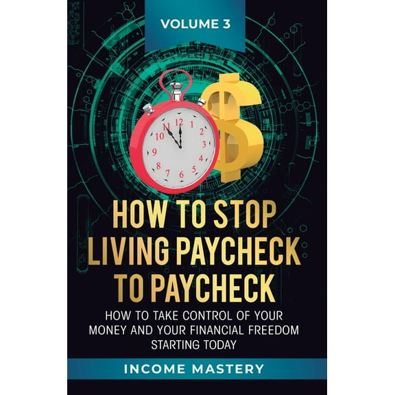How to Stop Living Paycheck to Paycheck: How to take control of your money and your financial freedom starting today Vol, (Hardcover)