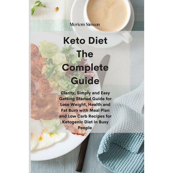 Keto Diet The Complete Guide: Clarity, Simply and Easy Getting Started Guide for Lose Weight, Health and Fat Burn with Meal Plan and Low Carb Recipes for Ketogenic Diet in Busy People (Paperback)