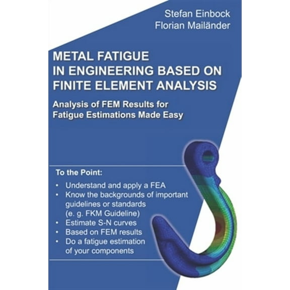 Metal Fatigue in Engineering Based on Finite Element Analysis (FEA): Analysis of FEM Results for Fatigue Estimations Made Easy (Paperback)
