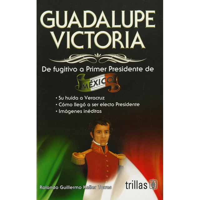 Guadalupe Victoria de Fugitivo a Primer Presidente de México TRILLAS