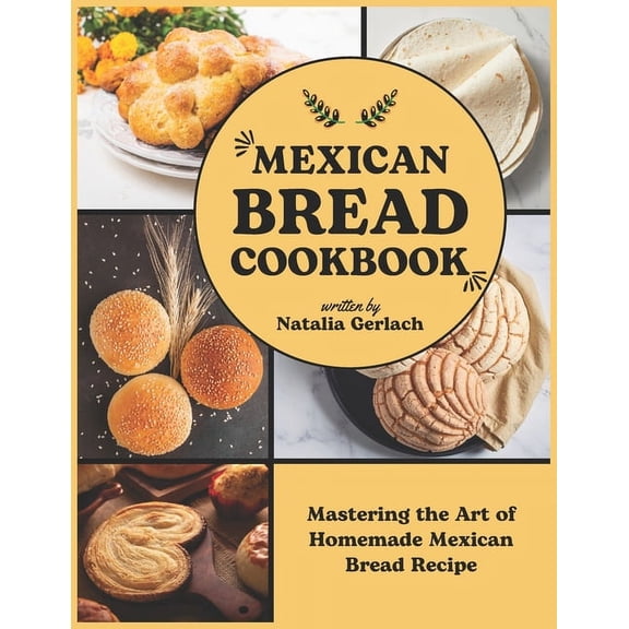 Mexican Bread Cookbook: Mastering the Art of Homemade Mexican Bread Recipe, (Paperback)