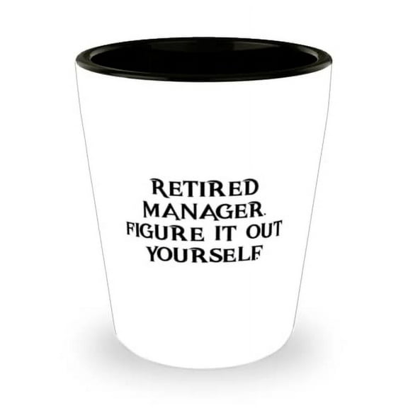Retired Manager. Figure It Out Yourself. Shot Glass, Manager Ceramic Cup, Inappropriate For Manager