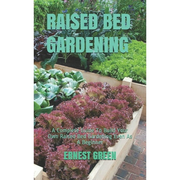 Raised Bed Gardening: A Complete Guide To Build Your Own Raised Bed Gardening Even As A Beginner