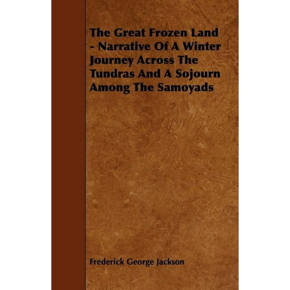 Great Frozen Land : Narrative of a Winter Journey Across the Tundras and a Sojourn Among the Samoyads
