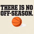 thumbnail image 3 of CafePress - There Is No Off Season Basketball T Shirt - Light T-Shirt - CP, 3 of 4