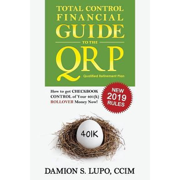 Pre-Owned Total Control Financial Guide to the Qrp: How to Get Checkbook Control of Your 401k Rollover Money Now! (Paperback) 1945057009 9781945057007