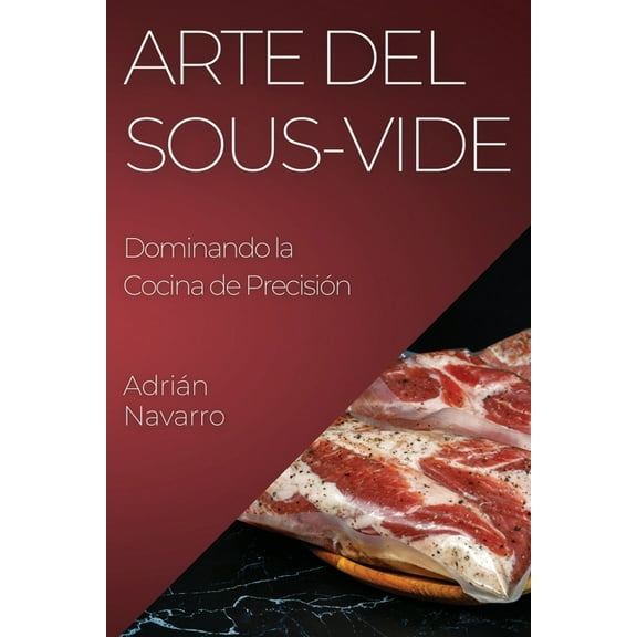 Arte del Sous-Vide: Dominando la Cocina de PrecisiÃ³n, (Paperback)