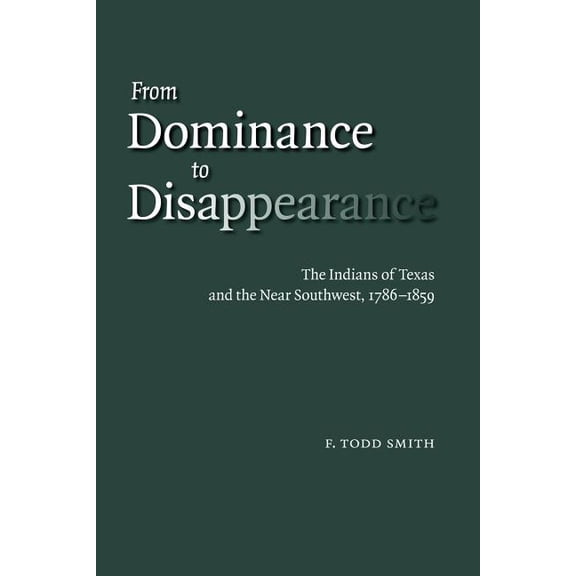 From Dominance to Disappearance: The Indians of Texas and the Near Southwest, 1786-1859, (Paperback)