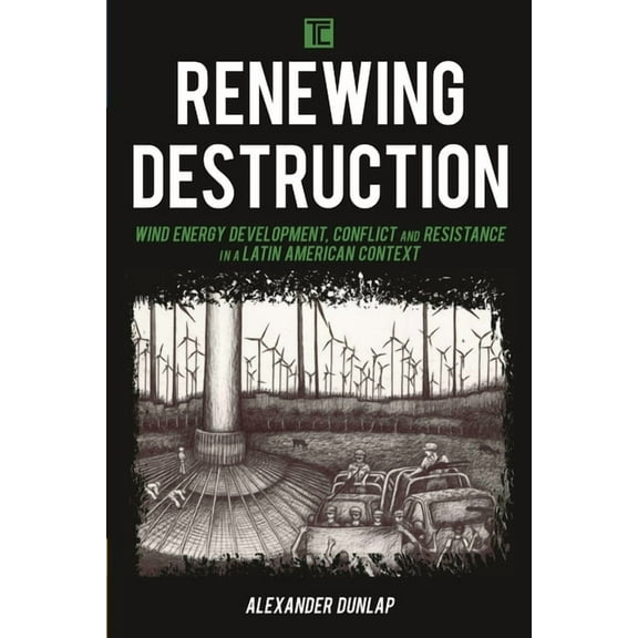 Transforming Capitalism Renewing Destruction: Wind Energy Development, Conflict and Resistance in a Latin American Context, (Paperback)