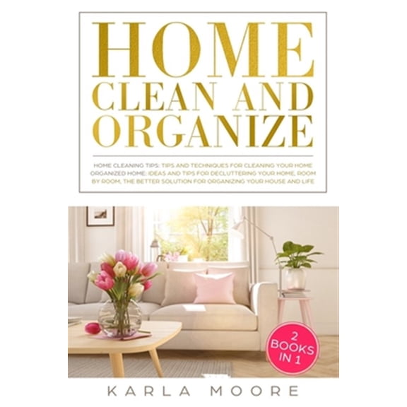 Pre-Owned Home Clean & Organize: 2 books in 1 - Organized Home, Ideas and tips for decluttering your home, room by room, the better solution for organizing your house and life + Home Cleaning Tips: Tips and Tec