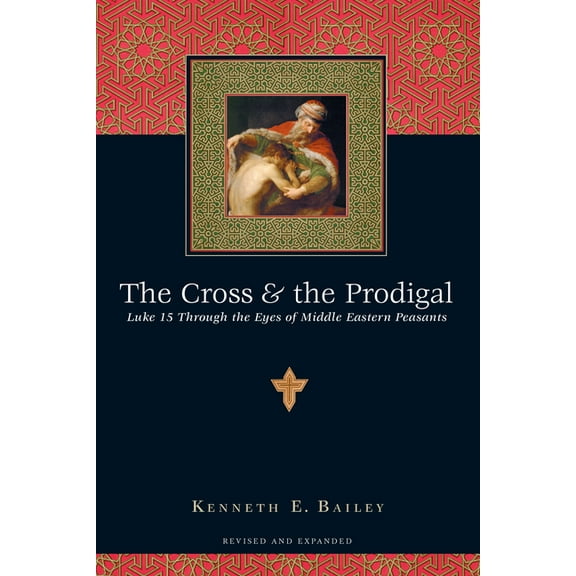 The Cross & the Prodigal: Luke 15 Through the Eyes of Middle Eastern Peasants, (Paperback)