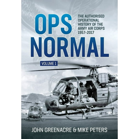 Ops Normal Volume 1: The Authorised Operational History of the Army Air Corps 1957-2017, (Hardcover)