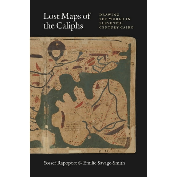 Lost Maps of the Caliphs: Drawing the World in Eleventh-Century Cairo, (Hardcover)