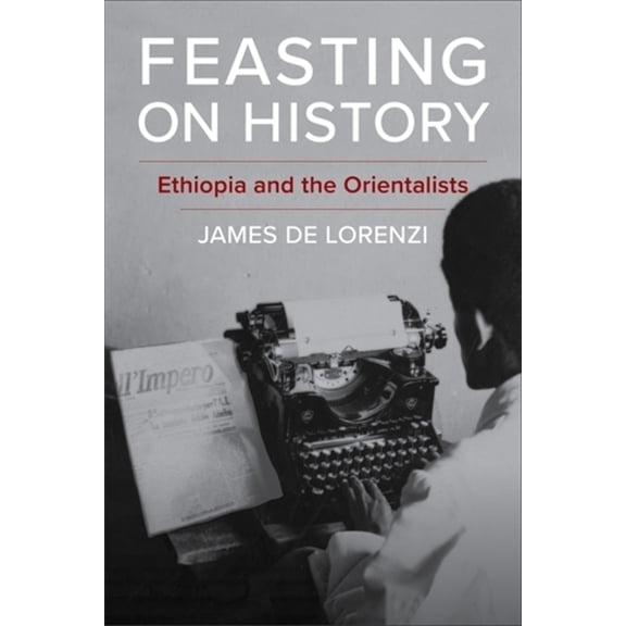 Columbia Studies in International and Gl Feasting on History: Ethiopia and the Orientalists, (Paperback)