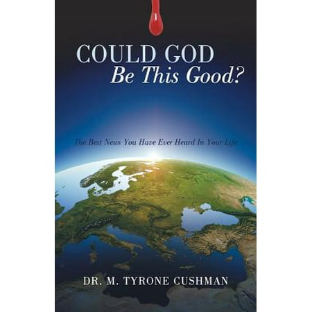 Could God Be This Good? : The Best News You Have Ever Heard in Your