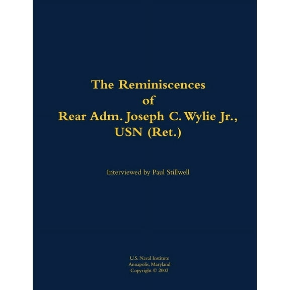 The Reminiscences of Rear Adm. Joseph C. Wylie Jr., USN (Ret.): 1911-1993, (Paperback)