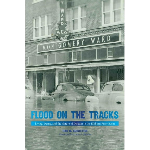 Plains Histories Flood on the Tracks: Living, Dying, and the Nature of Disaster in the Elkhorn River Basin, (Hardcover)