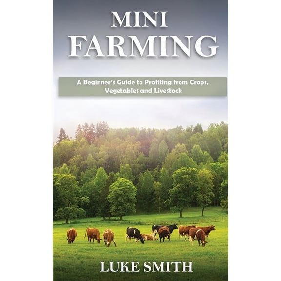 Mini Farming: A Beginner's Guide to Profiting from Crops, Vegetables and Livestock, (Paperback)