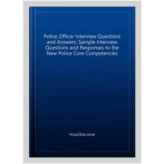 Pre-Owned Police Officer Interview Questions And Answers: Sample Interview Questions And Responses To The New Police Core Competencies