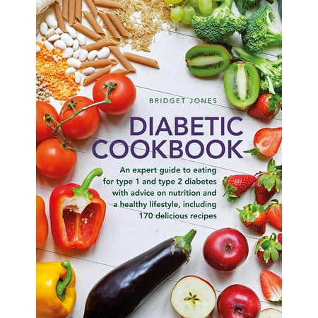 The Diabetic Cookbook : An Expert Guide to Eating for Type 1 and Type 2 Diabetes, with Advice on Nutrition and a Healthy Lifestyle, and with 170 Delicious