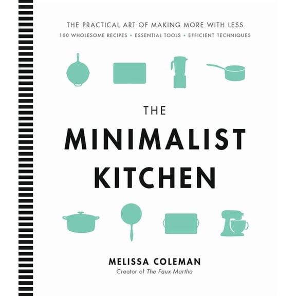 The Minimalist Kitchen: 100 Wholesome Recipes, Essential Tools, and Efficient Techniques, (Hardcover)