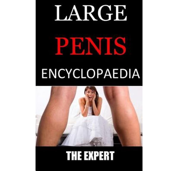 Large Penis Encyclopaedia : A Complete Expert Guide on How to Get Your Penis Enlarge Naturally from the Comfort of Your Home