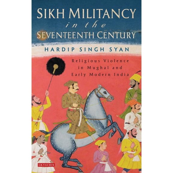 Sikh Militancy in the Seventeenth Century: Religious Violence in Mughal and Early Modern India, (Paperback)