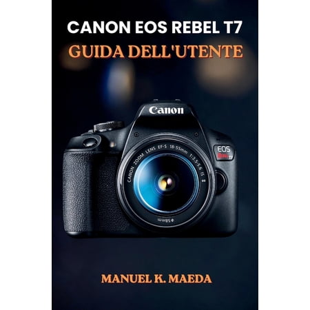 Canon EOS Rebel T7 Guida Dell utente: Tecniche dettagliate per modalit&Atilde; apertura tempo di scatto ISO messa a fuoco e (Paperback)