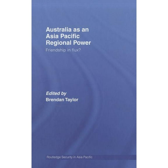 Routledge Security in Asia Pacific Australia as an Asia-Pacific Regional Power: Friendships in Flux?, Book 05, (Hardcover)