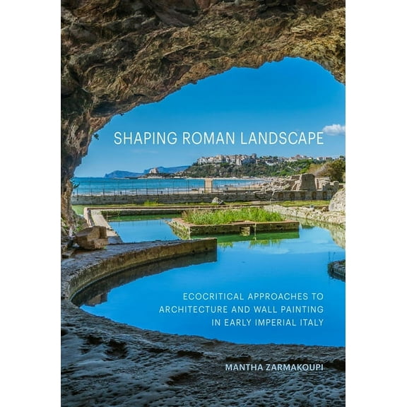 Shaping Roman Landscape: Ecocritical Approaches to Architecture and Wall Painting in Early Imperial Italy, (Hardcover)