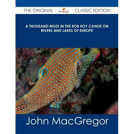 A Thousand Miles in the Rob Roy Canoe on Rivers and Lakes of Europe - The Original Classic Edition -