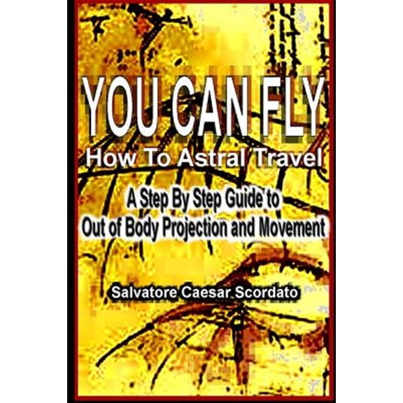 Pre-Owned You Can Fly - How to Astral Travel : A Step by Step Guide to Out of Body Projection and Movement