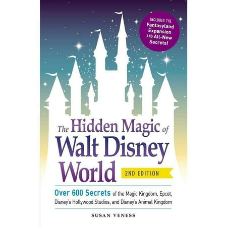The Hidden Magic of Walt Disney World: Over 600 Secrets of the Magic Kingdom, Epcot, Disney's Hollywood Studios, and Disney's Animal Kingdom, Includes the Fantasyland Expansion and All-New
