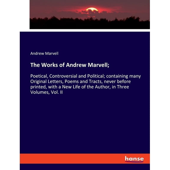 The Works of Andrew Marvell;: Poetical, Controversial and Political; containing many Original Letters, Poems and Tracts,, (Paperback)