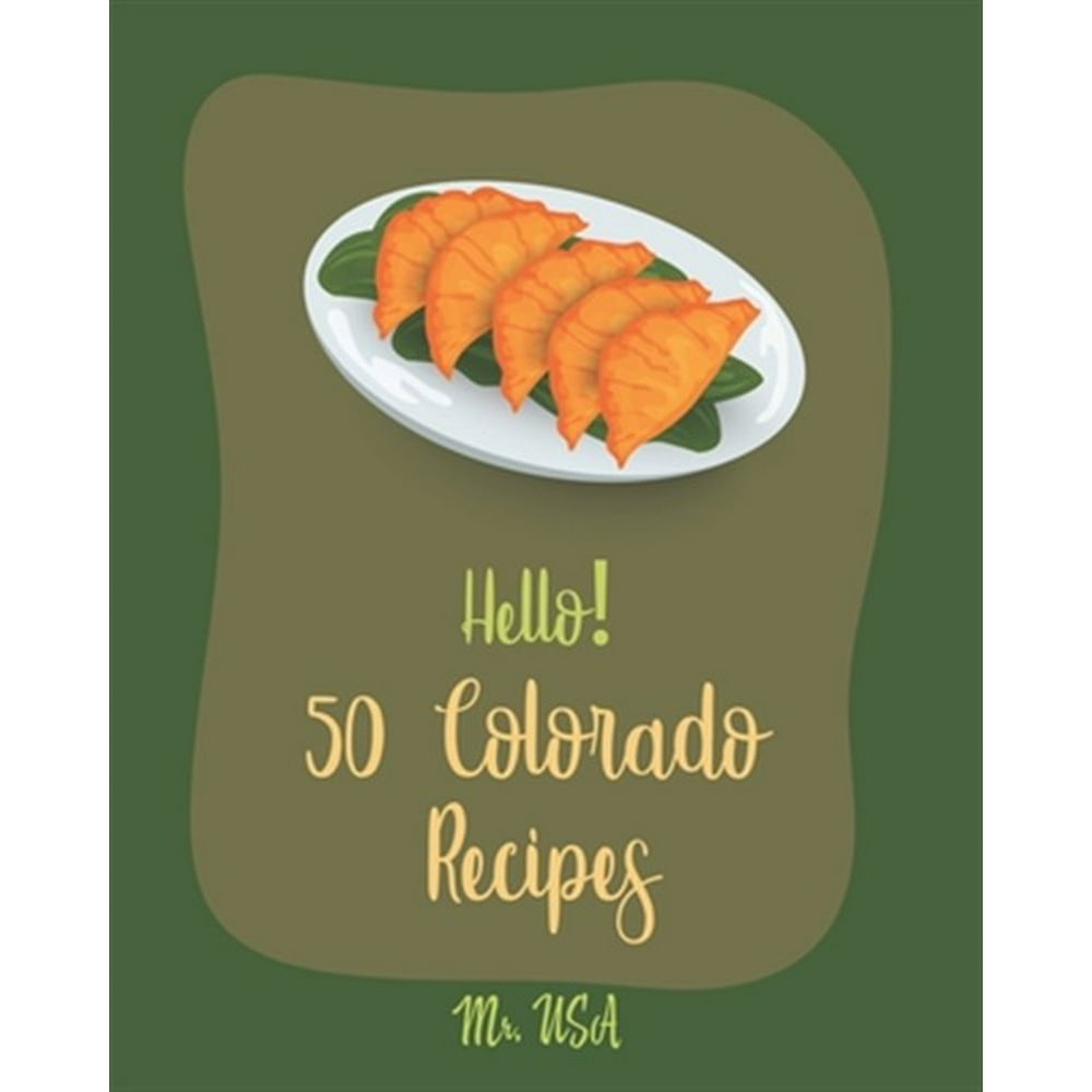 Colorado Recipes Hello! 50 Colorado Recipes Best Colorado Cookbook